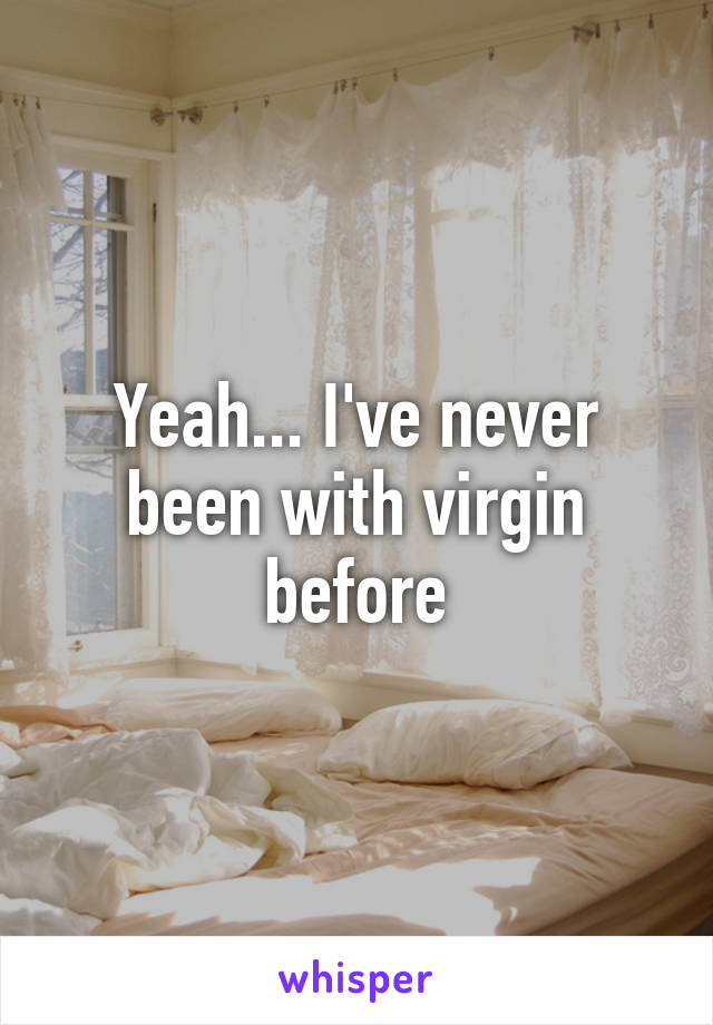 Yeah... I've never been with virgin before