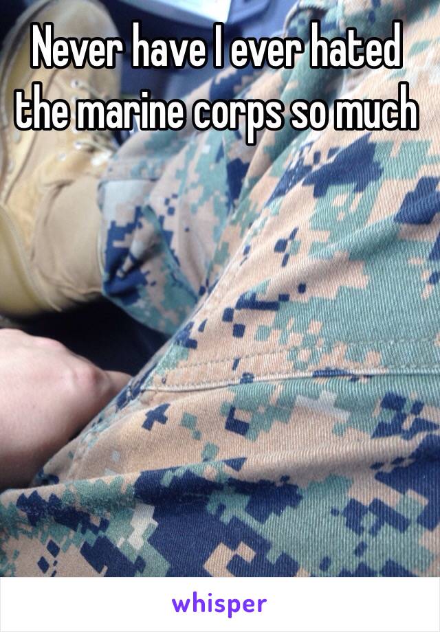 Never have I ever hated the marine corps so much

