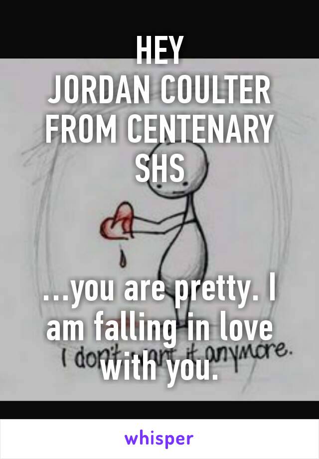 HEY
JORDAN COULTER FROM CENTENARY SHS


…you are pretty. I am falling in love with you.