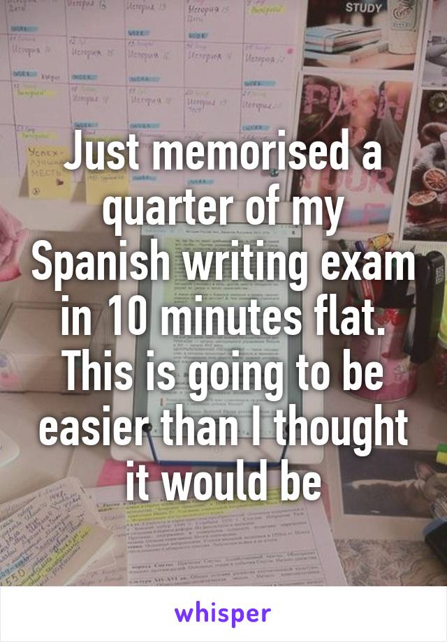 Just memorised a quarter of my Spanish writing exam in 10 minutes flat. This is going to be easier than I thought it would be