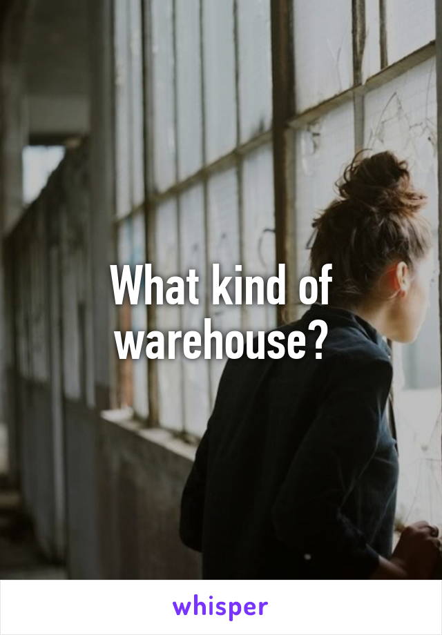 What kind of warehouse?