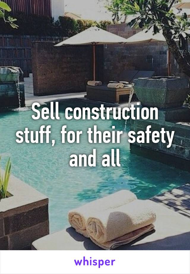 Sell construction stuff, for their safety and all