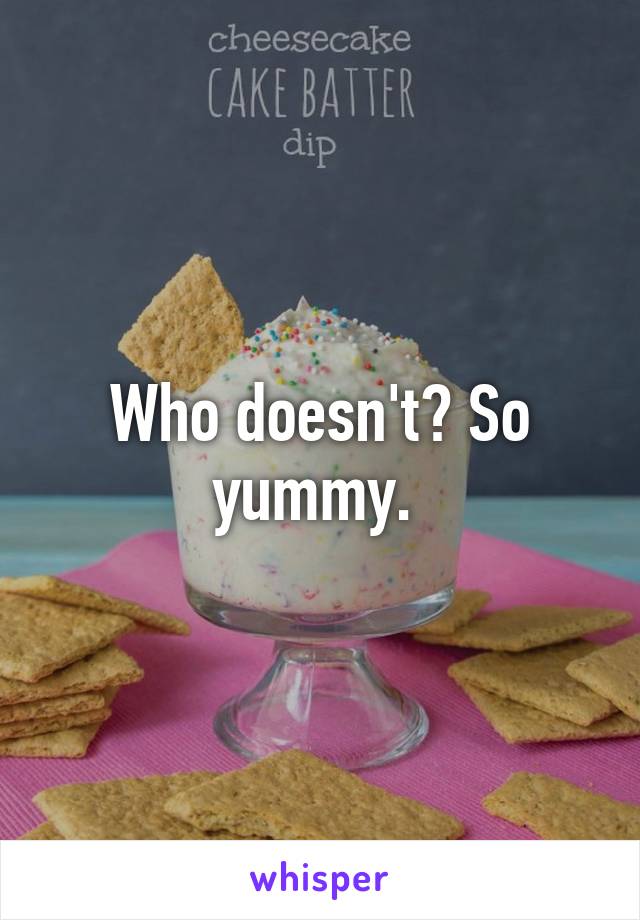 Who doesn't? So yummy. 