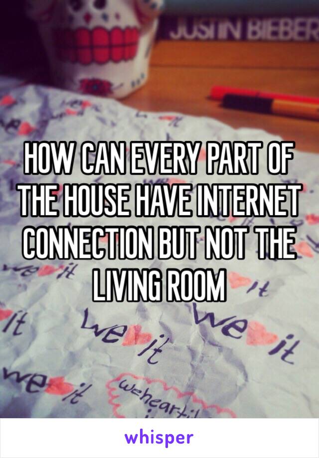 HOW CAN EVERY PART OF THE HOUSE HAVE INTERNET CONNECTION BUT NOT THE LIVING ROOM 