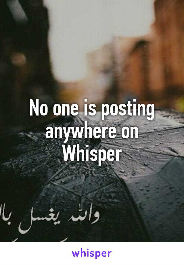 No one is posting anywhere on
Whisper