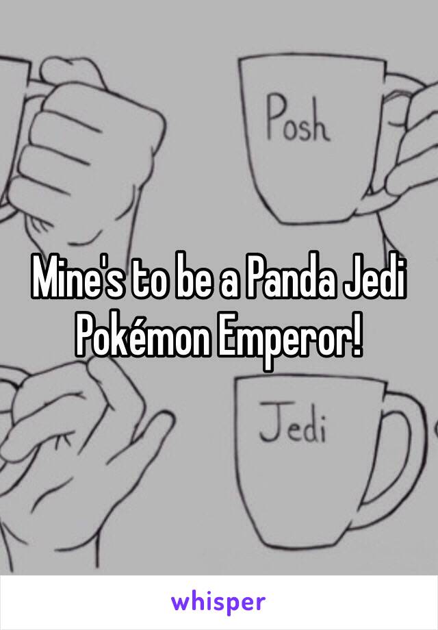 Mine's to be a Panda Jedi Pokémon Emperor!