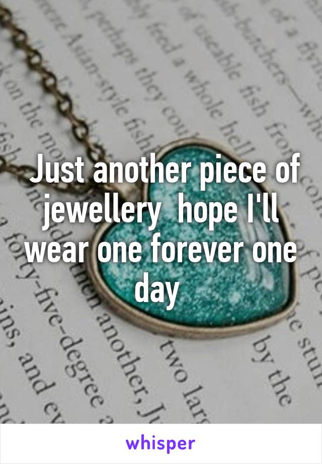  Just another piece of jewellery  hope I'll wear one forever one day 