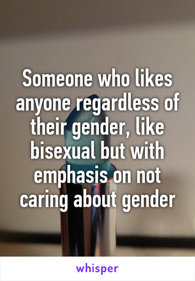 Someone who likes anyone regardless of their gender, like bisexual but with emphasis on not caring about gender