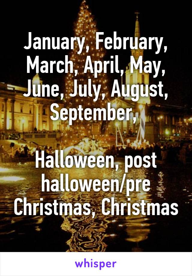 January, February, March, April, May, June, July, August, September, 

Halloween, post halloween/pre Christmas, Christmas  