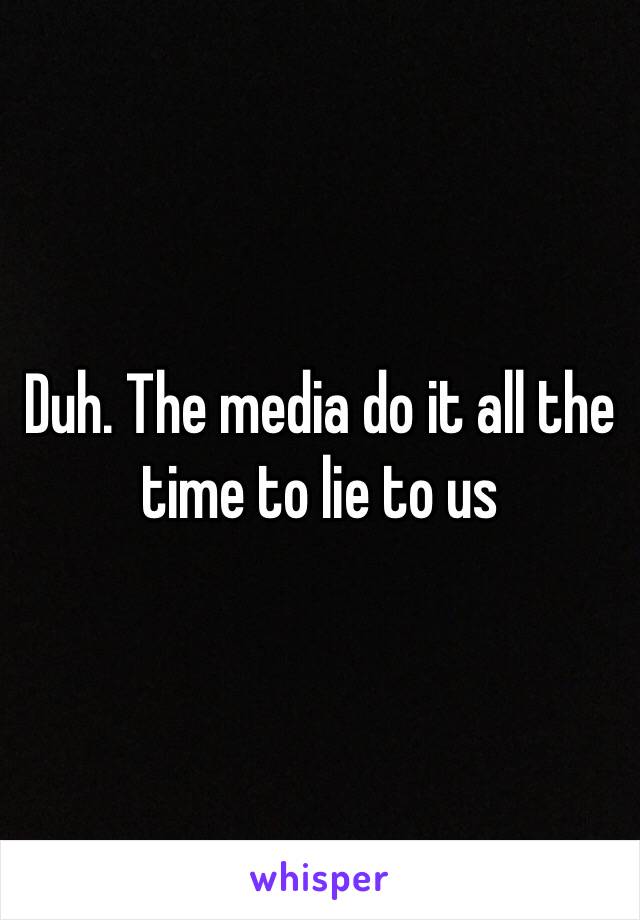 Duh. The media do it all the time to lie to us