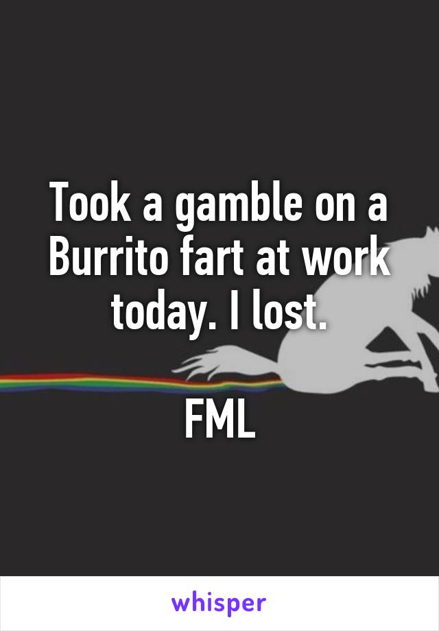 Took a gamble on a Burrito fart at work today. I lost.

FML