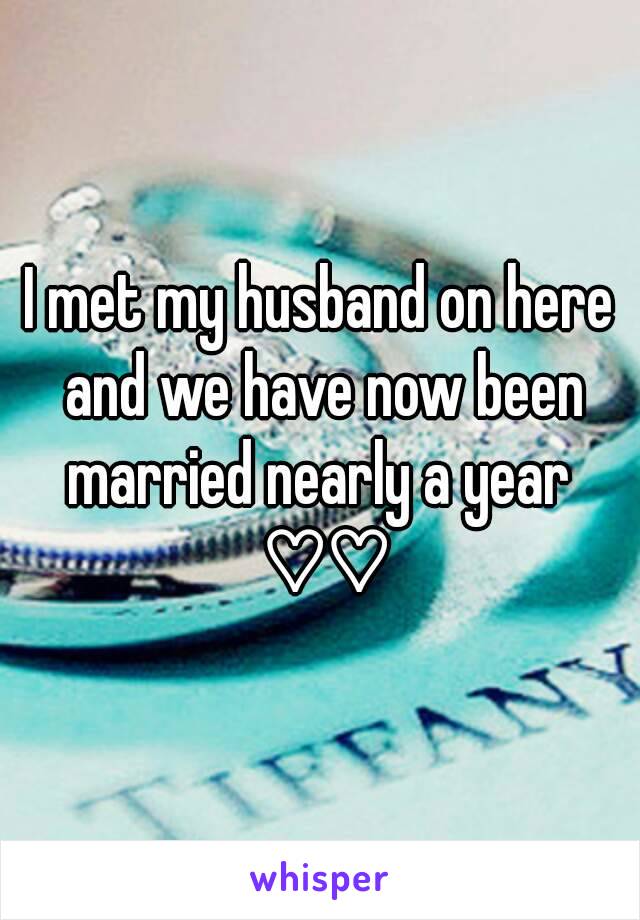 I met my husband on here and we have now been married nearly a year  ♡♡