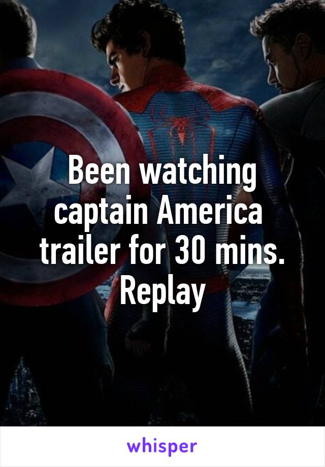 Been watching captain America  trailer for 30 mins. Replay