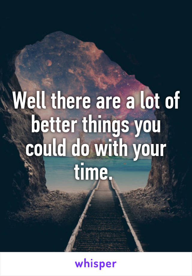 Well there are a lot of better things you could do with your time. 