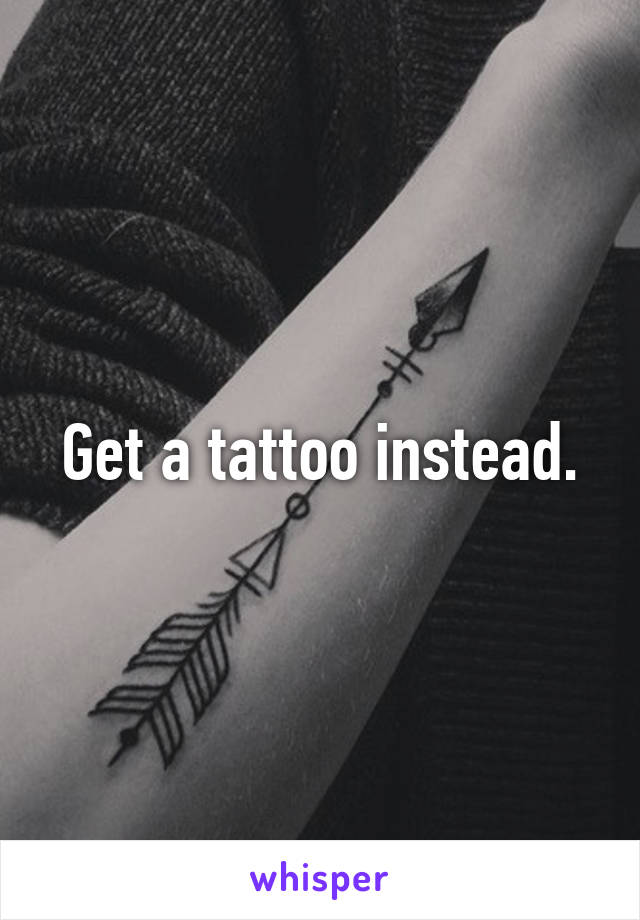 Get a tattoo instead.