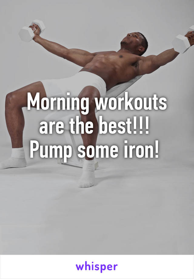 Morning workouts are the best!!! 
Pump some iron! 
