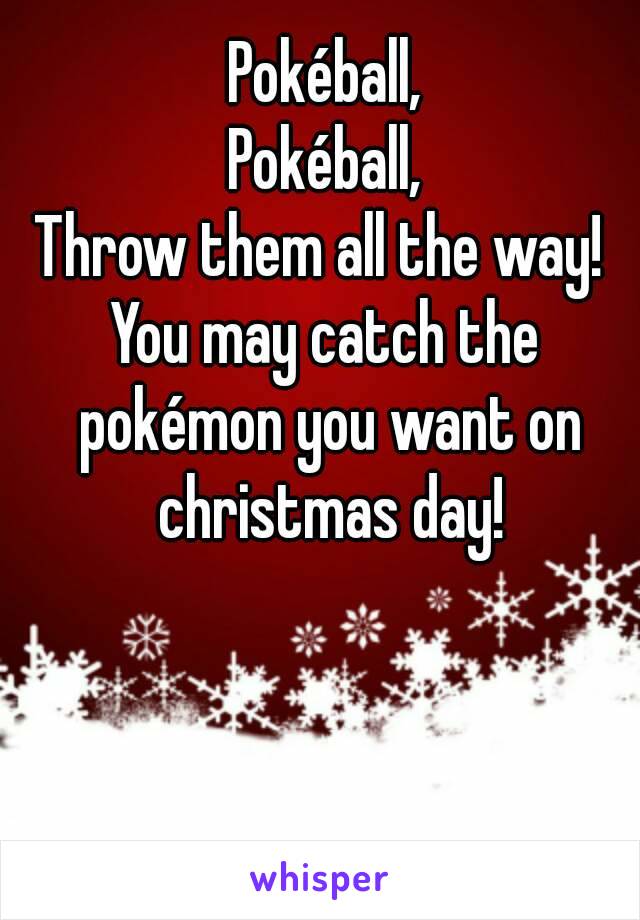 Pokéball,
Pokéball,
Throw them all the way! 
You may catch the pokémon you want on christmas day!