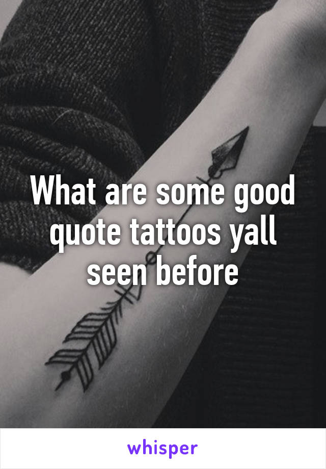 What are some good quote tattoos yall seen before