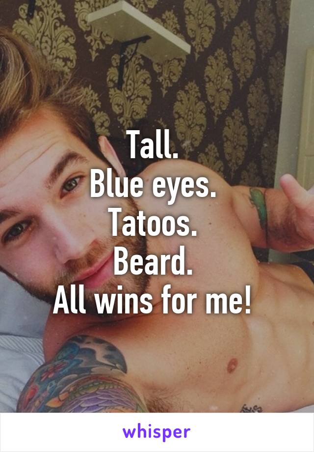 Tall. 
Blue eyes. 
Tatoos. 
Beard. 
All wins for me! 