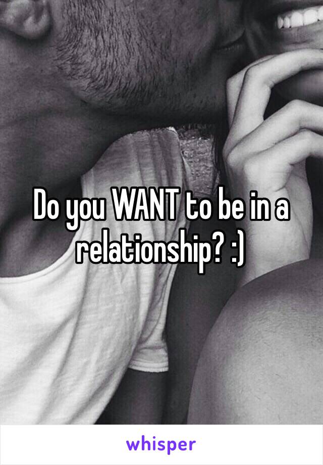 Do you WANT to be in a relationship? :)