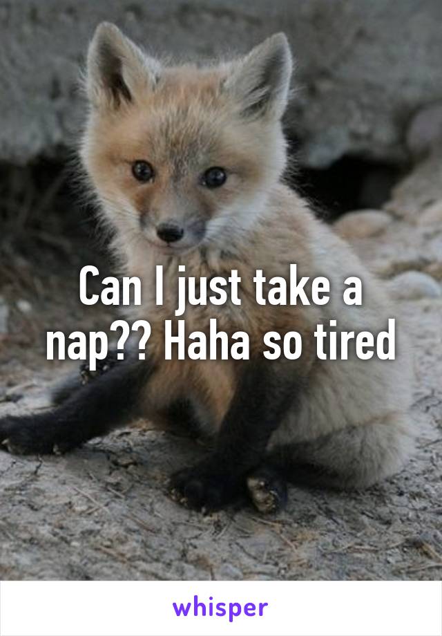 Can I just take a nap?? Haha so tired