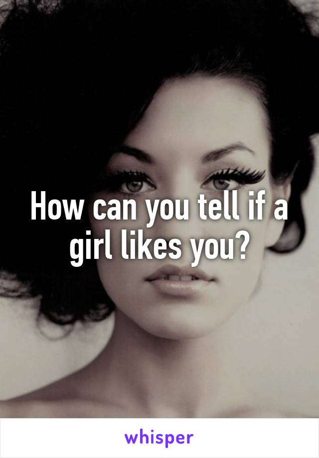 How can you tell if a girl likes you?