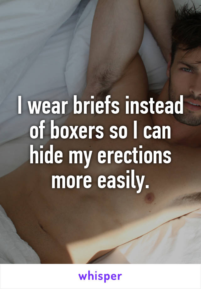 I wear briefs instead of boxers so I can hide my erections more easily.