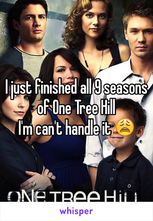 I just finished all 9 seasons of One Tree Hill 
I'm can't handle it 😩