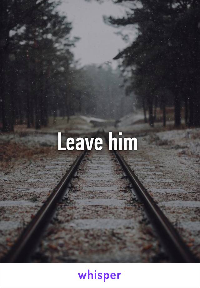 Leave him 