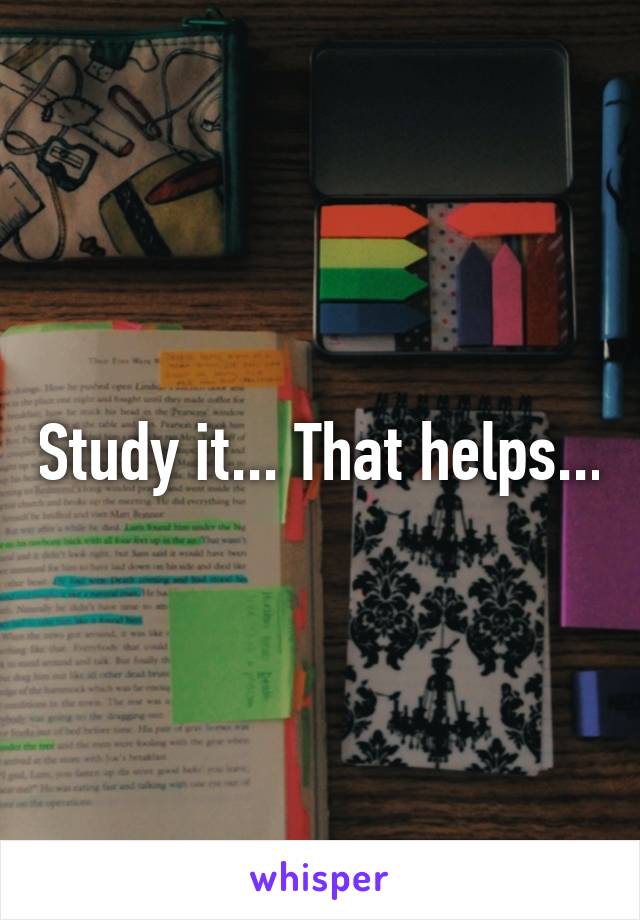 Study it... That helps...