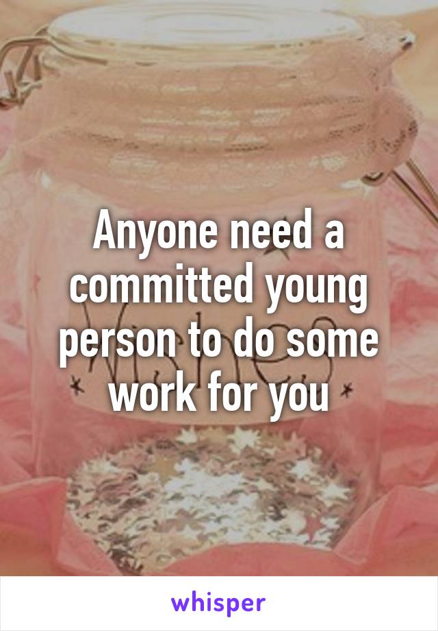 Anyone need a committed young person to do some work for you