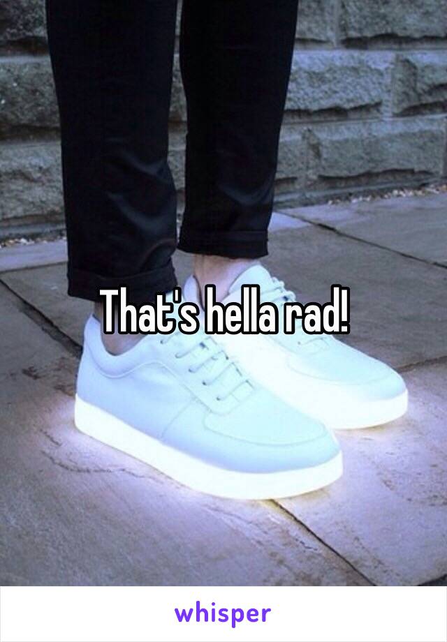 That's hella rad! 