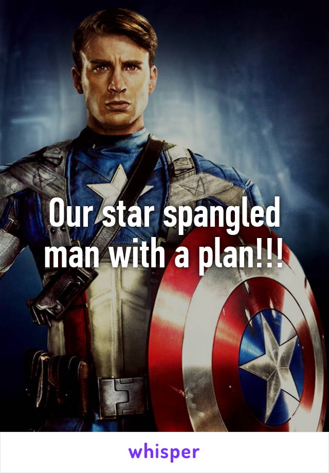 Our star spangled man with a plan!!!