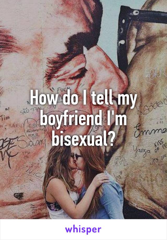 How do I tell my boyfriend I'm bisexual?