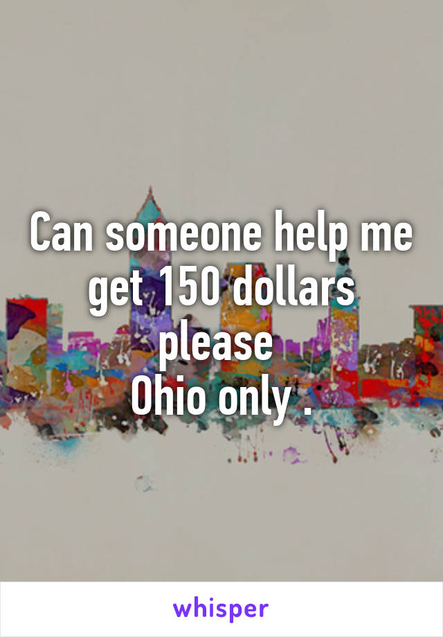 Can someone help me get 150 dollars please 
Ohio only .