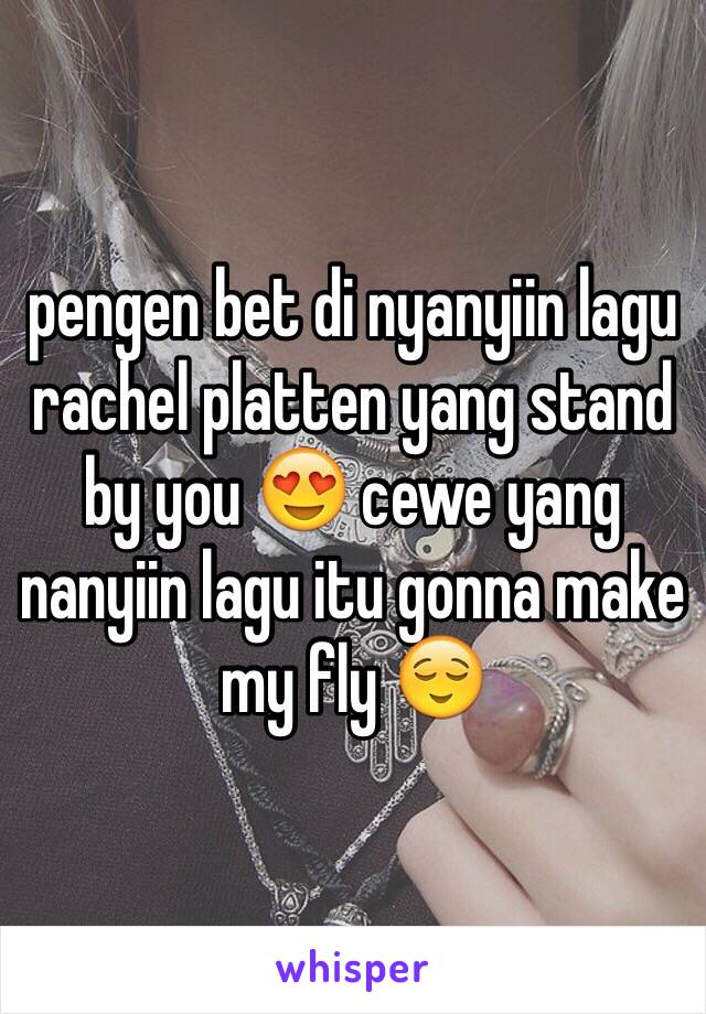 pengen bet di nyanyiin lagu rachel platten yang stand by you 😍 cewe yang nanyiin lagu itu gonna make my fly 😌