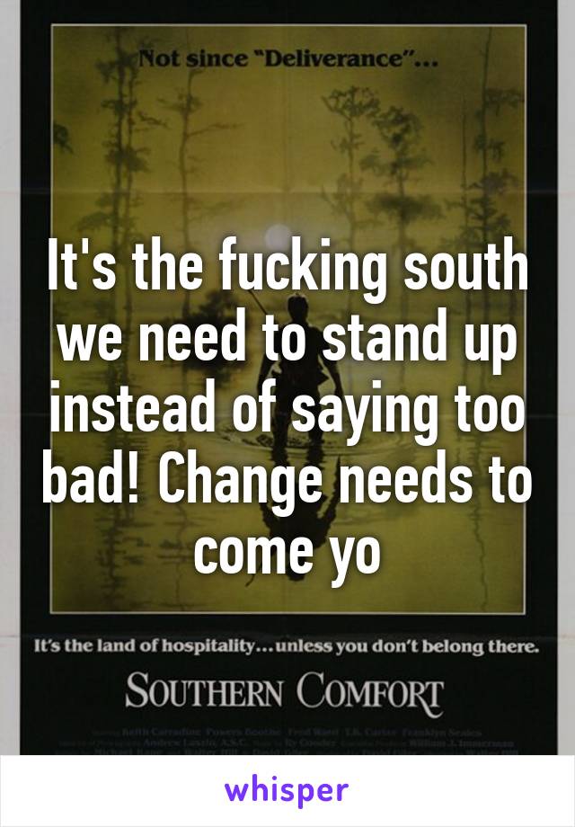 It's the fucking south we need to stand up instead of saying too bad! Change needs to come yo