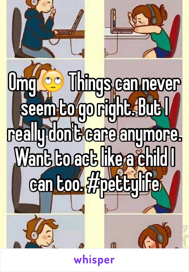 Omg 🙄 Things can never seem to go right. But I really don't care anymore. Want to act like a child I can too. #pettylife