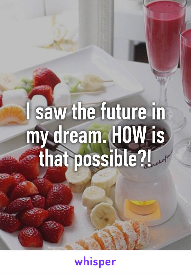 I saw the future in my dream. HOW is that possible?!