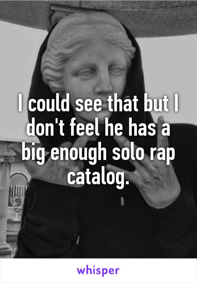 I could see that but I don't feel he has a big enough solo rap catalog.