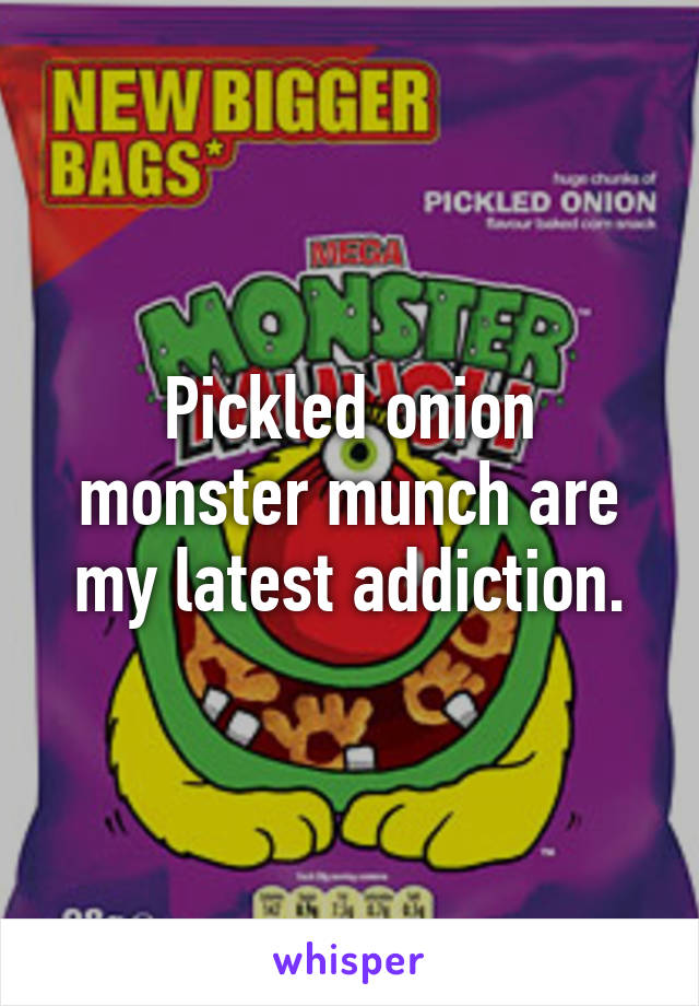 Pickled onion monster munch are my latest addiction.