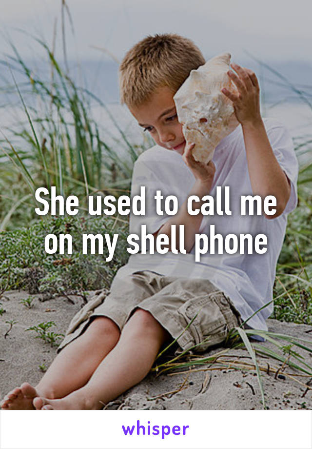 She used to call me on my shell phone