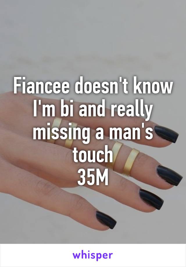 Fiancee doesn't know I'm bi and really missing a man's touch
35M