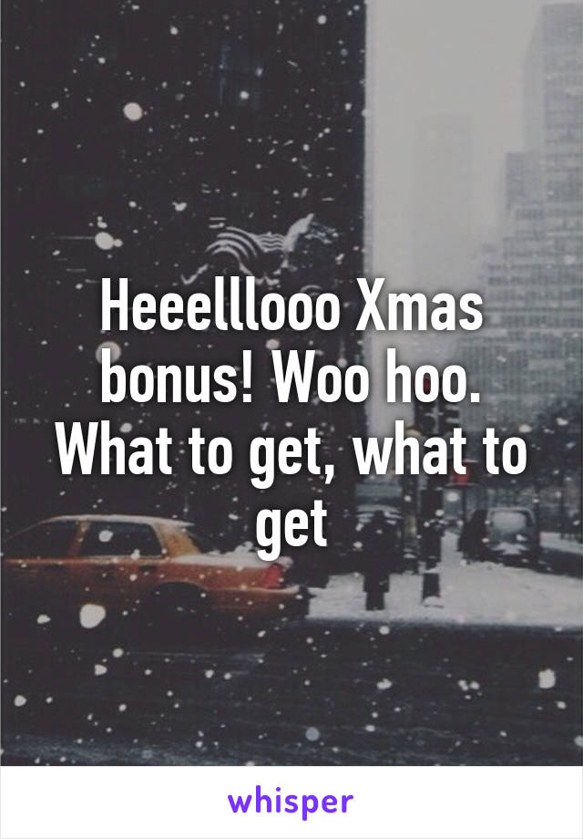 Heeelllooo Xmas bonus! Woo hoo. What to get, what to get