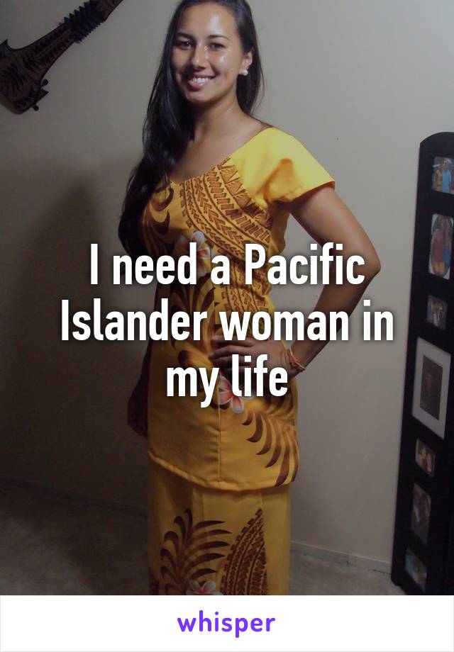 I need a Pacific Islander woman in my life