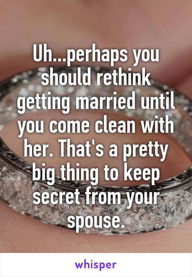 Uh...perhaps you should rethink getting married until you come clean with her. That's a pretty big thing to keep secret from your spouse.