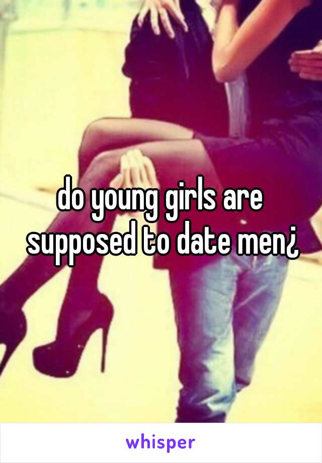 do young girls are supposed to date men¿