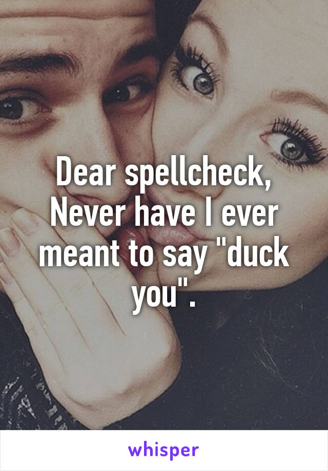 Dear spellcheck,
Never have I ever meant to say "duck you".