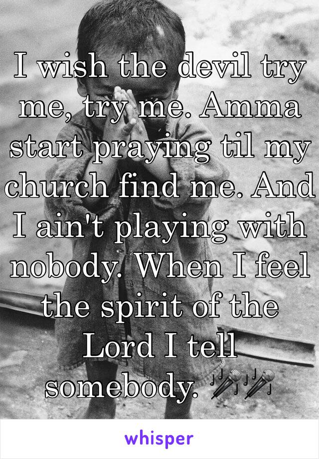 I wish the devil try me, try me. Amma start praying til my church find me. And I ain't playing with nobody. When I feel the spirit of the Lord I tell somebody. 🎤🎤