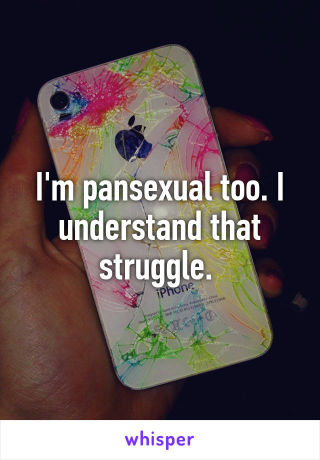 I'm pansexual too. I understand that struggle. 